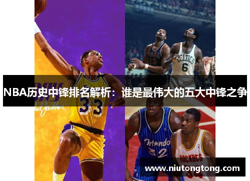 NBA历史中锋排名解析：谁是最伟大的五大中锋之争