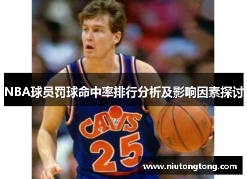 NBA球员罚球命中率排行分析及影响因素探讨